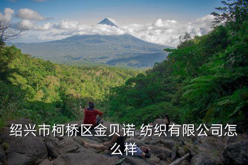 紹興市柯橋區(qū)金貝諾 紡織有限公司怎么樣