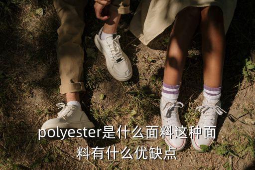 polyester是什么面料這種面料有什么優(yōu)缺點