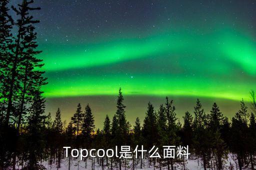 Topcool是什么面料