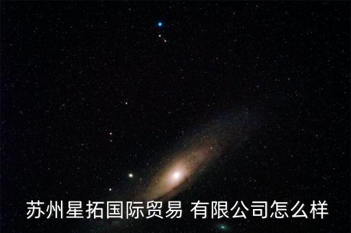  蘇州星拓國(guó)際貿(mào)易 有限公司怎么樣