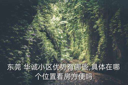 東莞 華誠(chéng)小區(qū)優(yōu)勢(shì)有哪些,具體在哪個(gè)位置看房方便嗎