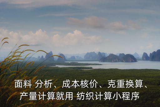  面料 分析、成本核價、克重?fù)Q算、產(chǎn)量計(jì)算就用 紡織計(jì)算小程序