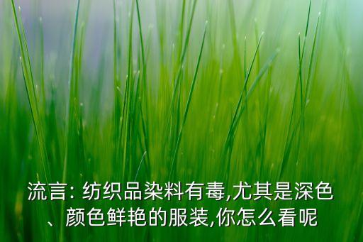 流言: 紡織品染料有毒,尤其是深色、顏色鮮艷的服裝,你怎么看呢