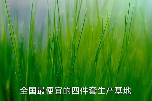 全國最便宜的四件套生產(chǎn)基地