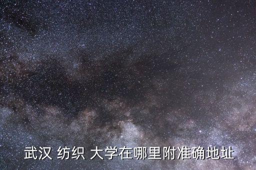 武漢 紡織 大學(xué)在哪里附準(zhǔn)確地址