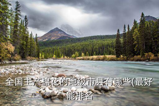 全國主產(chǎn)棉花的地級市縣有哪些(最好能排名