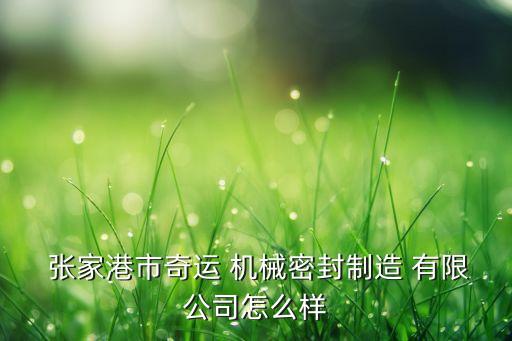  張家港市奇運(yùn) 機(jī)械密封制造 有限公司怎么樣