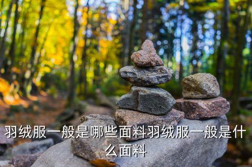 羽絨服一般是哪些面料羽絨服一般是什么面料