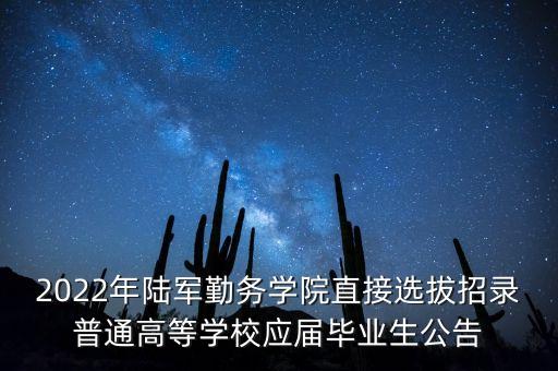 2022年陸軍勤務(wù)學(xué)院直接選拔招錄普通高等學(xué)校應(yīng)屆畢業(yè)生公告