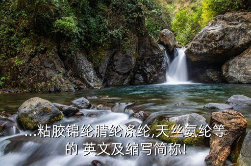 ...粘膠錦綸腈綸滌綸,天絲氨綸等的 英文及縮寫(xiě)簡(jiǎn)稱(chēng)!