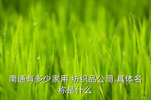 南通有多少家用 紡織品公司,具體名稱是什么