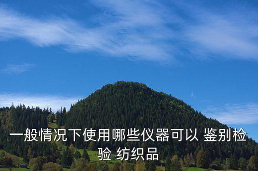 一般情況下使用哪些儀器可以 鑒別檢驗 紡織品