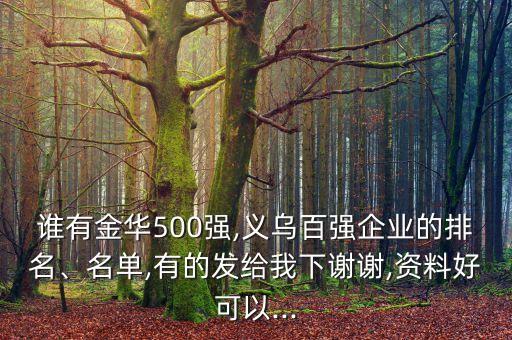 誰有金華500強,義烏百強企業(yè)的排名、名單,有的發(fā)給我下謝謝,資料好可以...