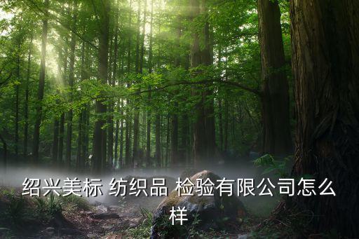 紹興美標(biāo) 紡織品 檢驗(yàn)有限公司怎么樣