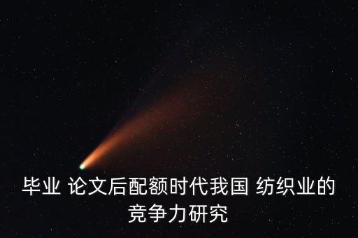 畢業(yè) 論文后配額時(shí)代我國(guó) 紡織業(yè)的競(jìng)爭(zhēng)力研究
