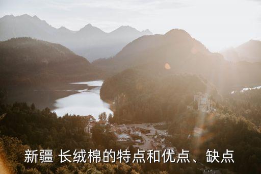 新疆 長(zhǎng)絨棉的特點(diǎn)和優(yōu)點(diǎn)、缺點(diǎn)