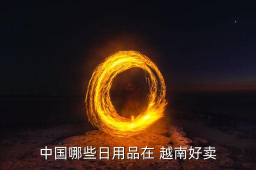 中國哪些日用品在 越南好賣