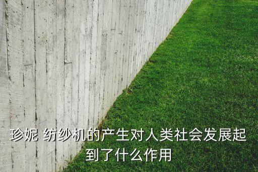 珍妮 紡紗機(jī)的產(chǎn)生對(duì)人類社會(huì)發(fā)展起到了什么作用