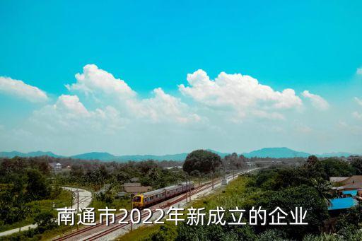  南通市2022年新成立的企業(yè)
