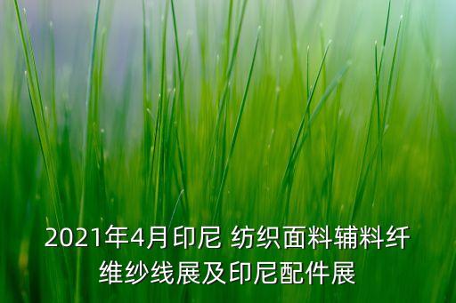 2021年4月印尼 紡織面料輔料纖維紗線展及印尼配件展