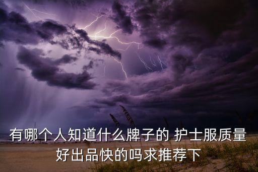 有哪個人知道什么牌子的 護(hù)士服質(zhì)量好出品快的嗎求推薦下
