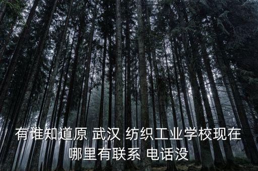 有誰(shuí)知道原 武漢 紡織工業(yè)學(xué)?，F(xiàn)在哪里有聯(lián)系 電話沒(méi)