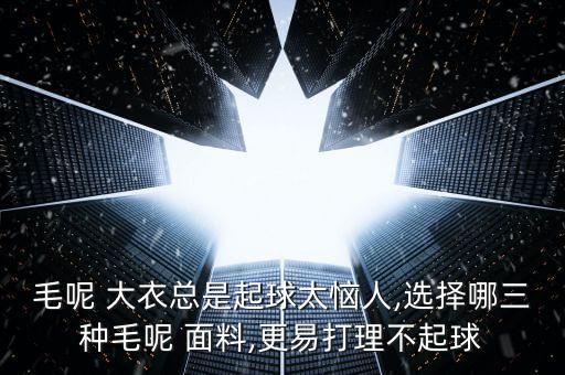 毛呢 大衣總是起球太惱人,選擇哪三種毛呢 面料,更易打理不起球