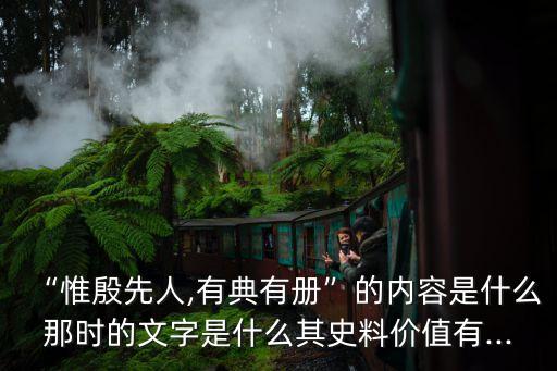 “惟殷先人,有典有冊(cè)”的內(nèi)容是什么那時(shí)的文字是什么其史料價(jià)值有...