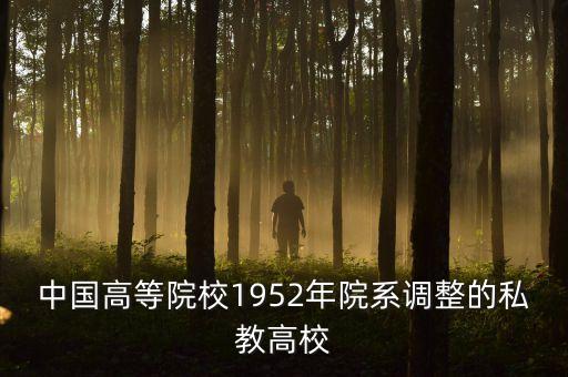 中國(guó)高等院校1952年院系調(diào)整的私教高校
