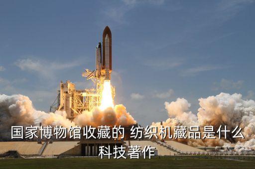 國家博物館收藏的 紡織機藏品是什么科技著作