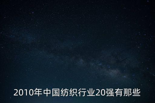 2010年中國紡織行業(yè)20強(qiáng)有那些