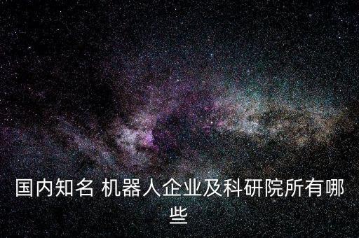 國內(nèi)知名 機器人企業(yè)及科研院所有哪些