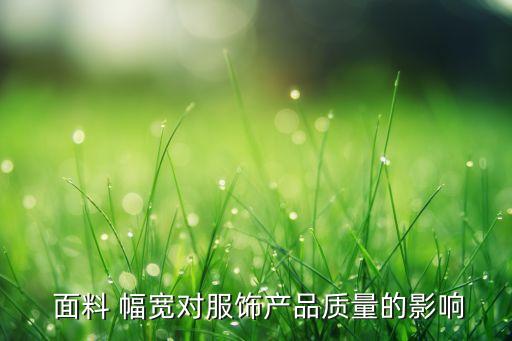  面料 幅寬對服飾產(chǎn)品質(zhì)量的影響