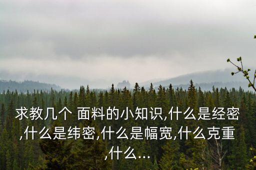 求教幾個(gè) 面料的小知識(shí),什么是經(jīng)密,什么是緯密,什么是幅寬,什么克重,什么...