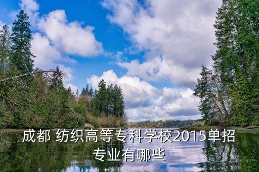 成都 紡織高等專科學校2015單招專業(yè)有哪些