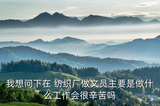 我想問下在 紡織廠做文員主要是做什么工作會很辛苦嗎