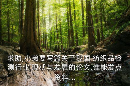 求助,小弟要寫篇關(guān)于我國 紡織品檢測行業(yè) 現(xiàn)狀與發(fā)展的論文,誰能發(fā)點(diǎn)資料...