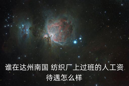 誰在達州南國 紡織廠上過班的人工資待遇怎么樣