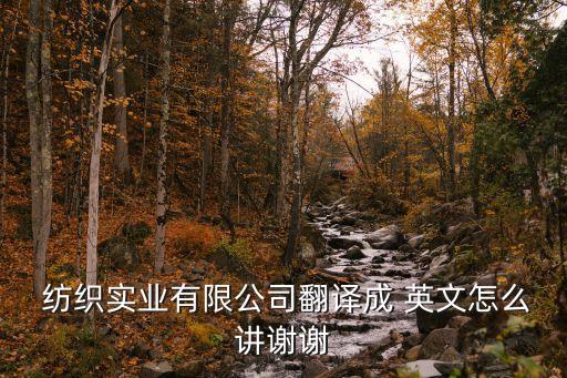  紡織實(shí)業(yè)有限公司翻譯成 英文怎么講謝謝
