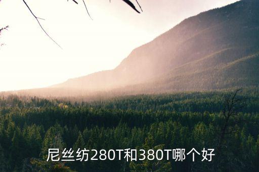  尼絲紡280T和380T哪個(gè)好