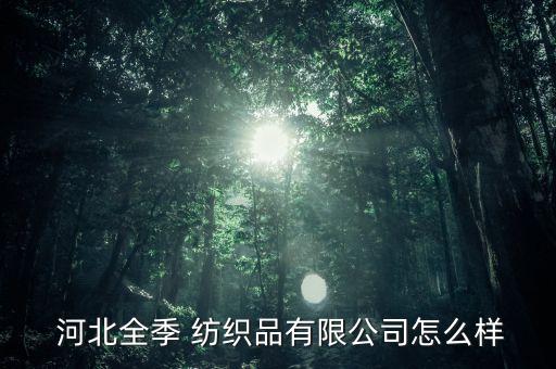  河北全季 紡織品有限公司怎么樣