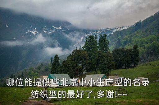 哪位能提供些北京中小生產(chǎn)型的名錄 紡織型的最好了,多謝!~~