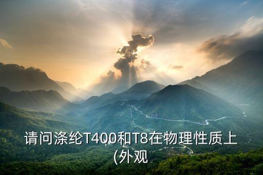 請(qǐng)問滌綸T400和T8在物理性質(zhì)上(外觀