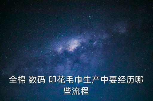 全棉 數(shù)碼 印花毛巾生產(chǎn)中要經(jīng)歷哪些流程
