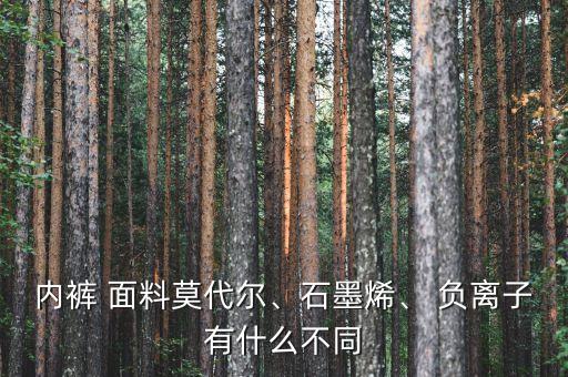 內(nèi)褲 面料莫代爾、石墨烯、 負(fù)離子有什么不同