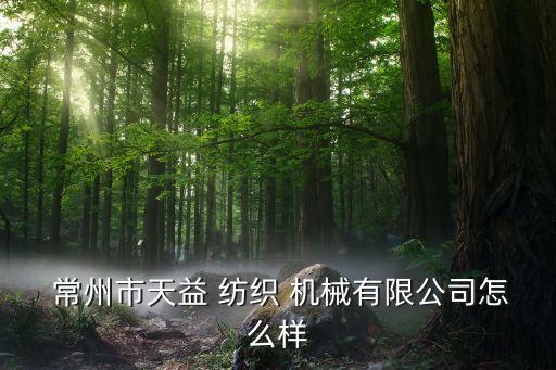 常州紡織機械設備廠,常州同和紡織機械待遇怎么樣
