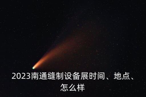 2023南通縫制設(shè)備展時(shí)間、地點(diǎn)、怎么樣