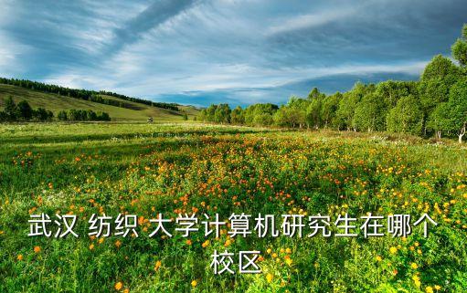 紡織大學陽光校區(qū)電話,武漢紡織大學陽光校區(qū)有哪些專業(yè)