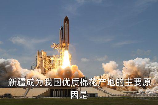  新疆成為我國優(yōu)質棉花產地的主要原因是