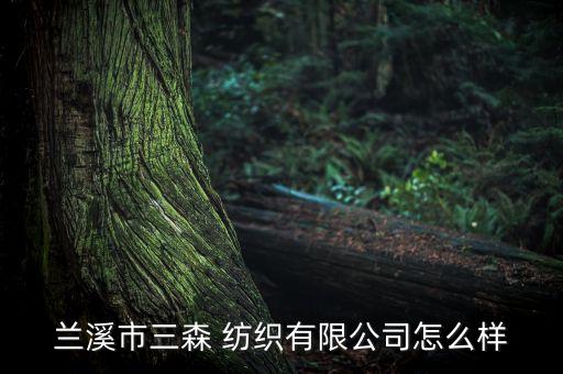 蘭溪市三森 紡織有限公司怎么樣